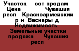  Участок 13 сот продам › Цена ­ 70 000 - Чувашия респ., Красноармейский р-н, Васнары д. Недвижимость » Земельные участки продажа   . Чувашия респ.